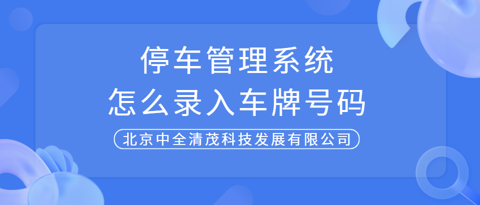中全清茂告訴你停車場管理系統怎么錄入車牌號